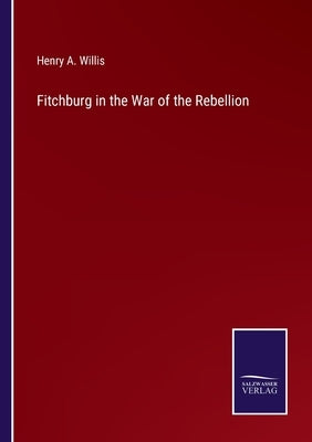 Fitchburg in the War of the Rebellion by Willis, Henry A.