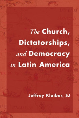 The Church, Dictatorships, and Democracy in Latin America by Klaiber, Jeffrey Sj