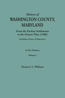 History of Washington County, Maryland, from the Earliest Settlements to the Present Time [1906]; Including a History of Hagerstown; To This Is Added by Williams, Thomas J. C.
