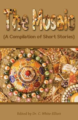 The Mosaic: A Compilation of Short Stories by White-Elliott, Dr Cassundra