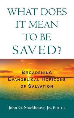 What Does it Mean to Be Saved?: Broadening Evangelical Horizons of Salvation by Stackhouse, John G., Jr.