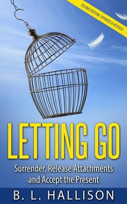 Letting Go: Surrender, Release Attachments and Accept the Present by Hallison, B. L.