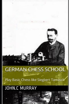 German Chess School: Play Basic Chess like Siegbert Tarrasch by Murray, John C.