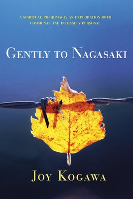Gently to Nagasaki: A Spiritual Pilgrimage, an Exploration Both Communal and Intensely Personal by Kogawa, Joy