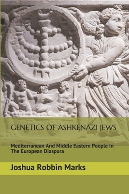 Genetics Of Ashkenazi Jews: Mediterranean And Middle Eastern People In The European Diaspora by Marks, Joshua Robbin