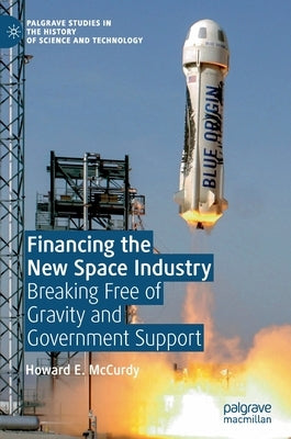 Financing the New Space Industry: Breaking Free of Gravity and Government Support by McCurdy, Howard E.