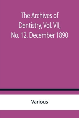 The Archives of Dentistry, Vol. VII, No. 12, December 1890 by Various