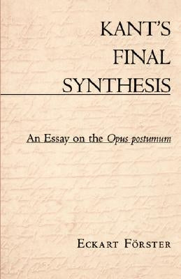 Kant's Final Synthesis: An Essay on the Opus Postumum by Forster, Eckart