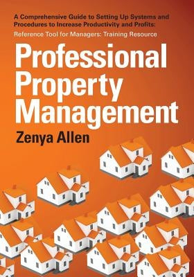 Professional Property Management: Professional Property Management: A Comprehensive Guide to setting Up Systems and Procedures to Increase Productivit by Allen, Zenya
