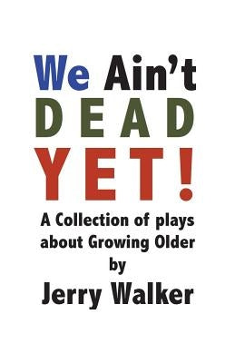 We Ain't Dead Yet!: 8 Plays about Growing Older by Walker, Jerry