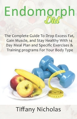 Endomorph Diet: The Complete Guide To Drop Excess Fat, Gain Muscle, and Stay Healthy With 14 Day Meal Plan and Specific Exercises & Tr by Nicholas, Tiffany