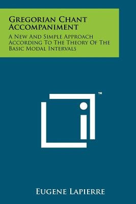 Gregorian Chant Accompaniment: A New And Simple Approach According To The Theory Of The Basic Modal Intervals by Lapierre, Eugene