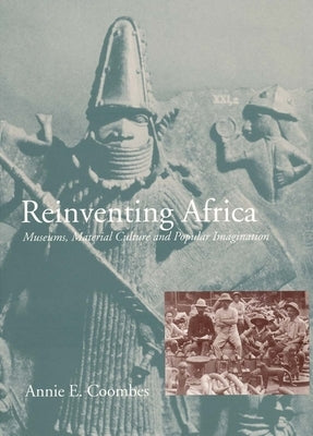 Reinventing Africa: Museums, Material Culture and Popular Imagination in Late Victorian and Edwardian England by Coombes, Annie E.