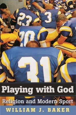 Playing with God: Religion and Modern Sport by Baker, William J.