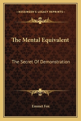 The Mental Equivalent: The Secret of Demonstration by Fox, Emmet