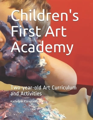 Children's First Art Academy: Two-year-old Art Curriculum and Activities by Karayiannis, Katherine