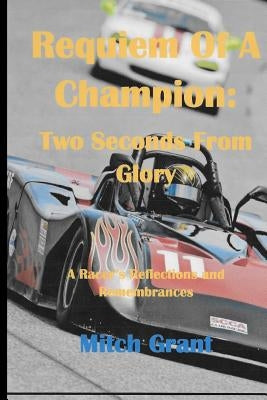 Requiem of a Champion: Two Seconds from Glory: A Racer's Reflections and Remembrances by Grant, Mitch