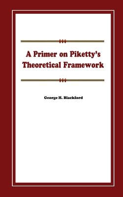 A Primer on Piketty's Theoretical Framework by Blackford, George H.