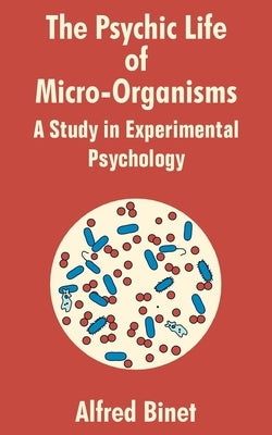 The Psychic Life of Micro-Organisms: A Study in Experimantal Psychology by Binet, Alfred