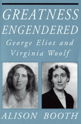 Greatness Engendered: George Eliot and Virginia Woolf by Booth, Alison