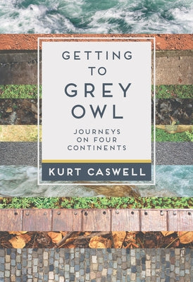 Getting to Grey Owl: Journeys on Four Continents by Caswell, Kurt
