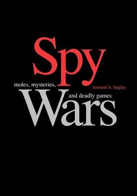 Spy Wars: Moles, Mysteries, and Deadly Games Large Print Edition by Bagley, Tennent H.