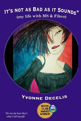 It's Not as Bad as it Sounds (my life with MS & Fibro): My life with Multiple Sclerosis and Fibromyalgia (living with these 2 conditions and making li by Decelis, Yvonne
