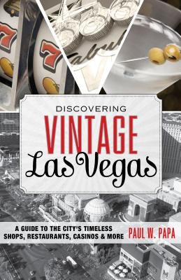 Discovering Vintage Las Vegas: A Guide to the City's Timeless Shops, Restaurants, Casinos & More by Papa, Paul W.