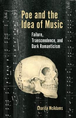 Poe and the Idea of Music: Failure, Transcendence, and Dark Romanticism by McAdams, Charity