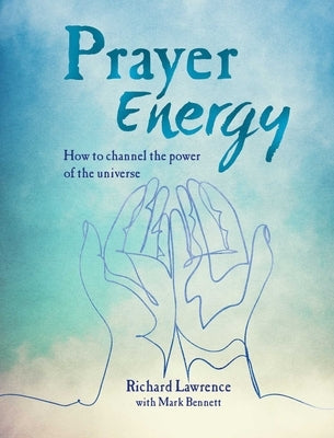Prayer Energy: How to Channel the Power of the Universe by Lawrence, Richard