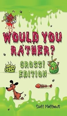 Would You Rather Gross! Edition: Scenarios Of Crazy, Funny, Hilariously Challenging Questions The Whole Family Will Enjoy (For Boys And Girls Ages 6, by Matthews, Scott