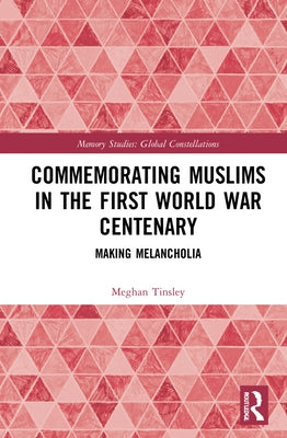 Commemorating Muslims in the First World War Centenary: Making Melancholia by Tinsley, Meghan