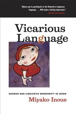Vicarious Language: Gender and Linguistic Modernity in Japanvolume 11 by Inoue, Miyako