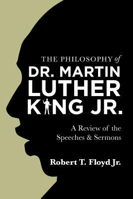 The Philosophy of Dr. Martin Luther King Jr.: A Review of the Speeches & Sermons by Floyd, Robert T., Jr.
