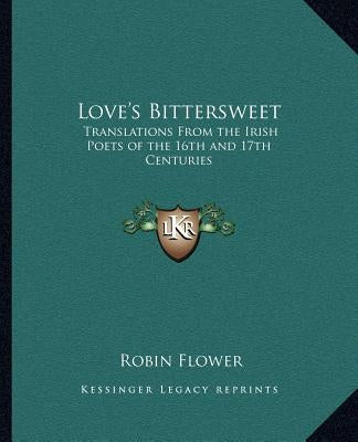 Love's Bittersweet: Translations from the Irish Poets of the 16th and 17th Centuries by Flower, Robin