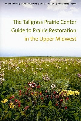 The Tallgrass Prairie Center Guide to Prairie Restoration in the Upper Midwest by Smith, Daryl