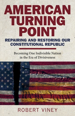 American Turning Point - Repairing and Restoring Our Constitutional Republic: Becoming One Indivisible Nation in the Era of Divisiveness by Viney, Robert