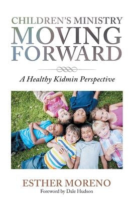 Children's Ministry Moving Forward: A Healthy Kidmin Perspective by Moreno, Esther