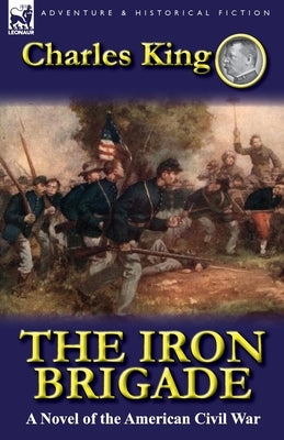 The Iron Brigade: A Novel of the American Civil War by King, Charles