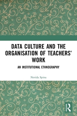 Data Culture and the Organisation of Teachers' Work: An Institutional Ethnography by Spina, Nerida