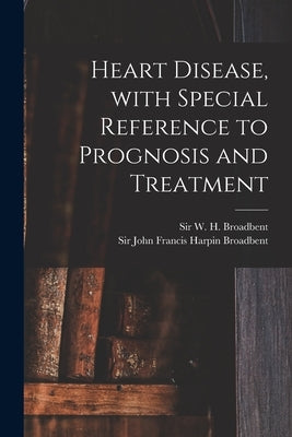 Heart Disease, With Special Reference to Prognosis and Treatment by Broadbent, W. H. (William Henry) Sir