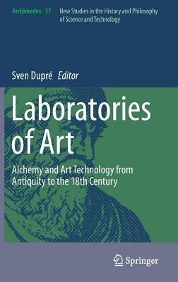 Laboratories of Art: Alchemy and Art Technology from Antiquity to the 18th Century by Dupré, Sven