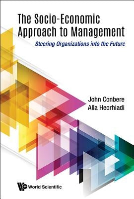 Socio-Economic Approach to Management, The: Steering Organizations Into the Future by Conbere, John