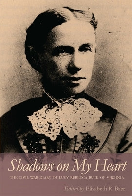 Shadows on My Heart: The Civil War Diary of Lucy Rebecca Buck of Virginia by Buck, Lucy Rebecca