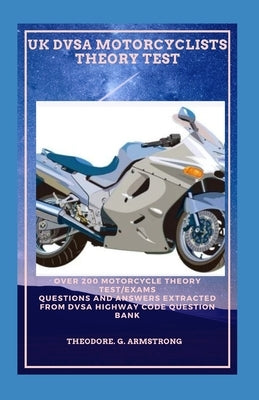 UK Dvsa Motorcyclists Theory Test: Over 200 motorcycle theory test/exams questions and answers extracted from DVSA Highway Code question bank by Armstrong, Theodore G.