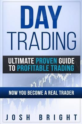Day Trading: Ultimate Proven Guide to Profitable Trading: Now you become a Real Trader by Bright, Josh
