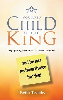 You Are a Child of the King: and He has an inheritance for you! by Trumbo, Keith