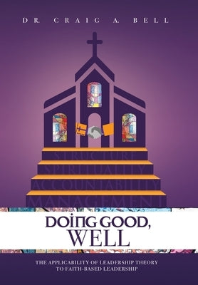 Doing Good, Well: The Applicability of Leadership Theory to Faith-Based Leadership by Bell, Craig a.