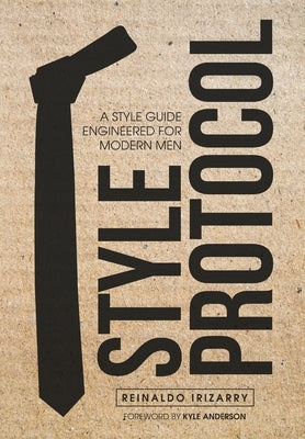 Style Protocol: A Style Guide Engineered for Modern Men by Irizarry, Reinaldo