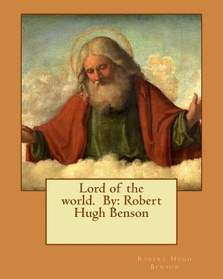 Lord of the world. By: Robert Hugh Benson by Benson, Robert Hugh